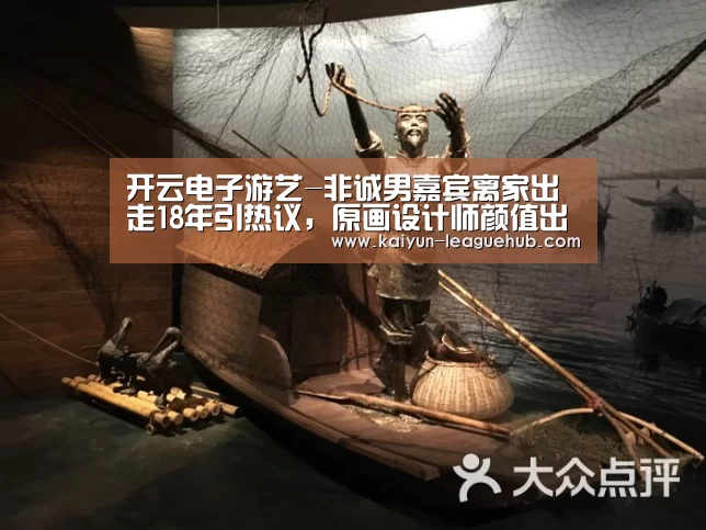 开云电子游艺-非诚男嘉宾离家出走18年引热议,原画设计师颜值出众遭哄抢(图4) 开云体育直播