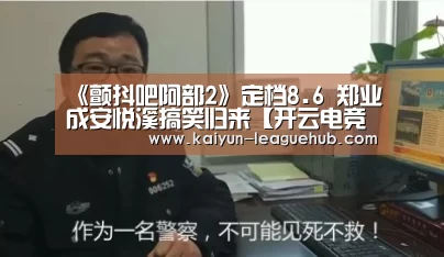 《颤抖吧阿部2》定档8.6 郑业成安悦溪搞笑归来【开云电竞竞猜平台】(图4) 开云体育直播