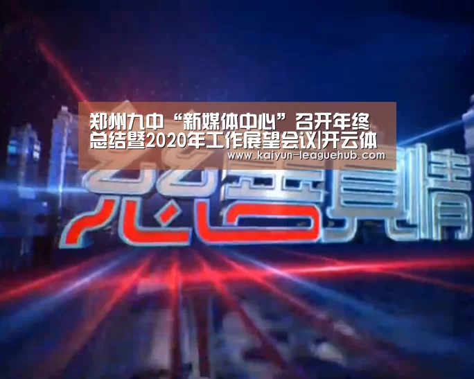 郑州九中“新媒体中心”召开年终总结暨2020年工作展望会议|开云体育直播(图1) 开云电竞竞猜平台