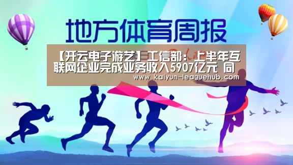 【开云电子游艺】工信部:上半年互联网企业完成业务收入5907亿元 同比增长14.1%(图1) 开云官方入口