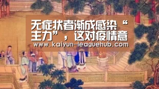 无症状者渐成感染“主力”,这对疫情意味着什么?“开云电子游艺”(图1) 开云体育直播