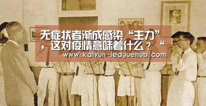 无症状者渐成感染“主力”,这对疫情意味着什么?“开云电子游艺”(图2) 开云体育直播
